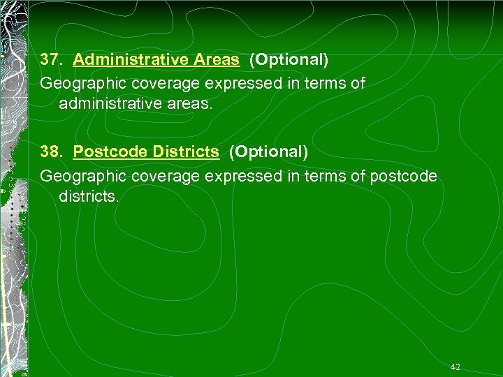 37. Administrative Areas (Optional) Geographic coverage expressed in terms of administrative areas. 38. Postcode