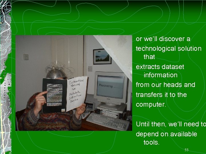 or we’ll discover a technological solution that extracts dataset information from our heads and