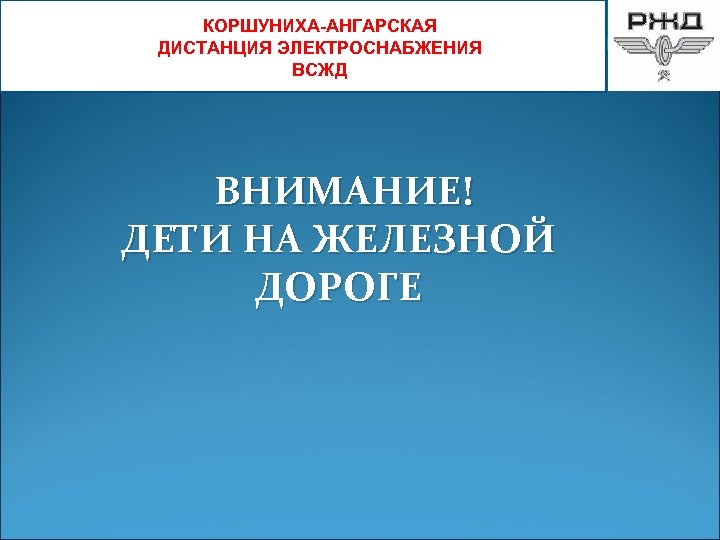 КОРШУНИХА-АНГАРСКАЯ ДИСТАНЦИЯ ЭЛЕКТРОСНАБЖЕНИЯ ВСЖД ВНИМАНИЕ! ДЕТИ НА ЖЕЛЕЗНОЙ ДОРОГЕ 