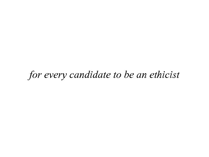 for every candidate to be an ethicist 