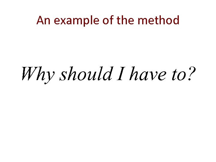 An example of the method Why should I have to? 