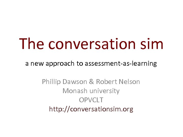 The conversation sim a new approach to assessment-as-learning Phillip Dawson & Robert Nelson Monash