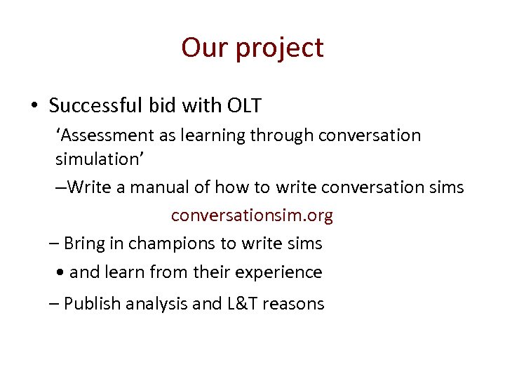 Our project • Successful bid with OLT ‘Assessment as learning through conversation simulation’ –Write