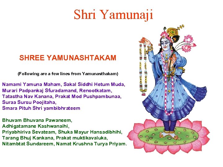 Shri Yamunaji SHREE YAMUNASHTAKAM (Following are a few lines from Yamunasthakam) Namami Yamuna Maham,