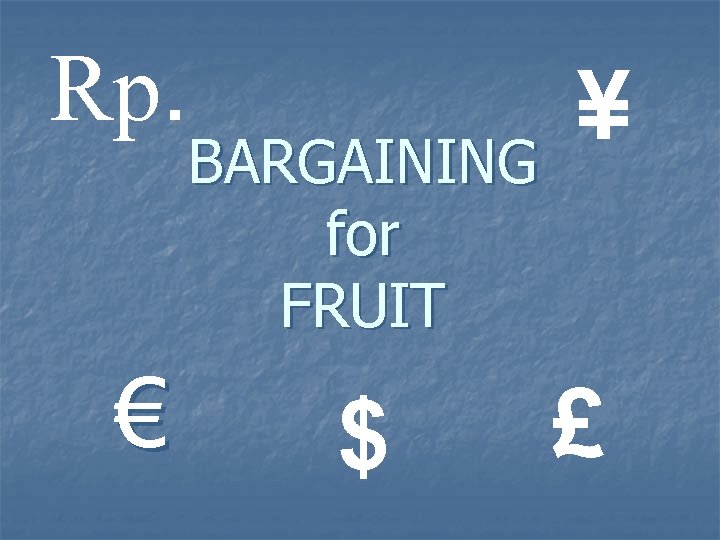 Rp. € BARGAINING for FRUIT $ ¥ £ 