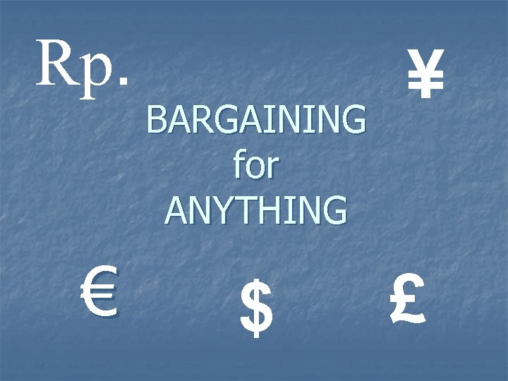Rp. € BARGAINING for ANYTHING $ ¥ £ 