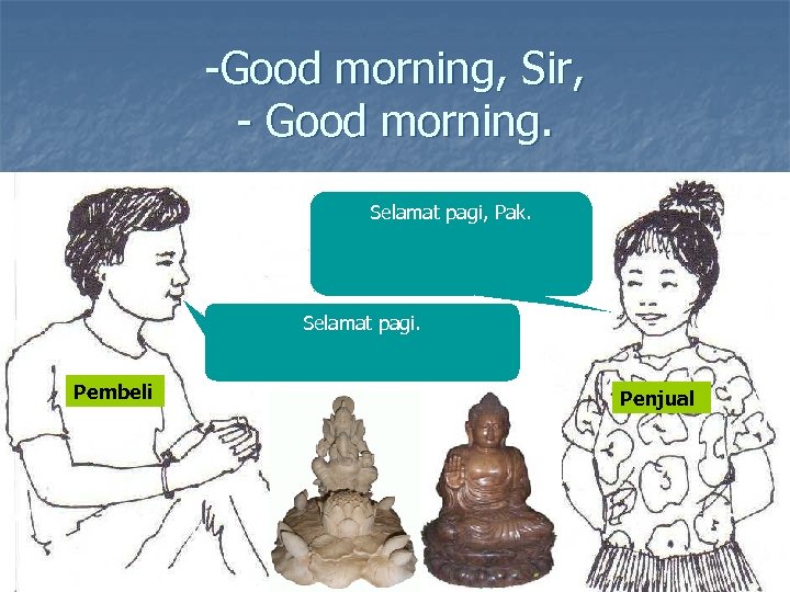 -Good morning, Sir, - Good morning. Selamat pagi, Pak. Selamat pagi. Pembeli Penjual 