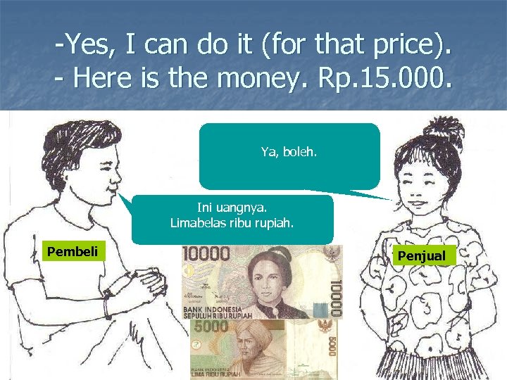 -Yes, I can do it (for that price). - Here is the money. Rp.