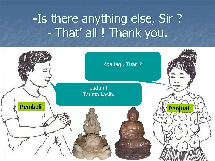 -Is there anything else, Sir ? - That’ all ! Thank you. Ada lagi,
