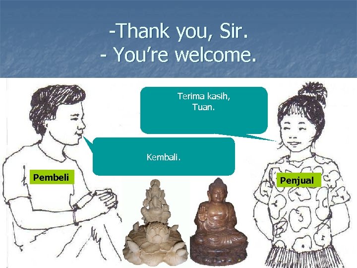 -Thank you, Sir. - You’re welcome. Terima kasih, Tuan. Kembali. Pembeli Penjual 