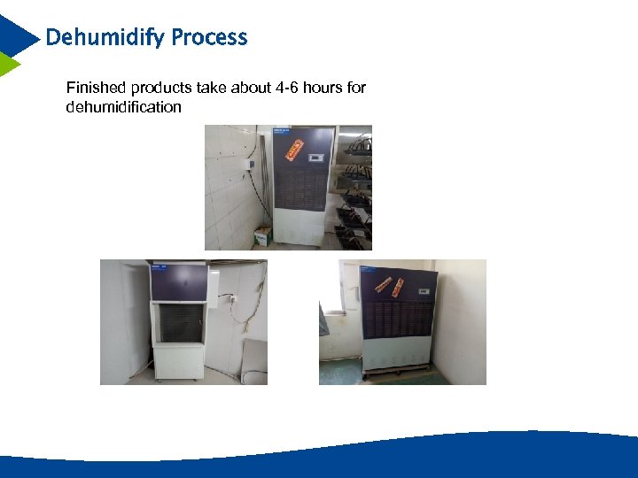 Dehumidify Process Finished products take about 4 -6 hours for dehumidification 