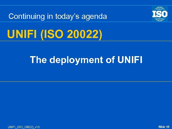 Continuing in today’s agenda UNIFI (ISO 20022) The deployment of UNIFI_(ISO_20022)_v 18 Slide 18