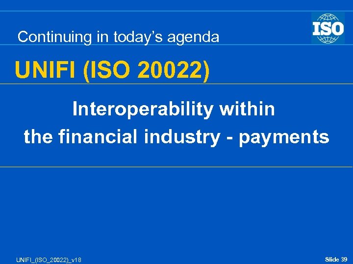 Continuing in today’s agenda UNIFI (ISO 20022) Interoperability within the financial industry - payments