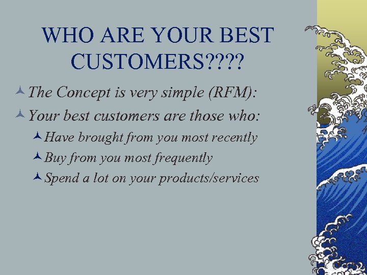 WHO ARE YOUR BEST CUSTOMERS? ? ©The Concept is very simple (RFM): ©Your best
