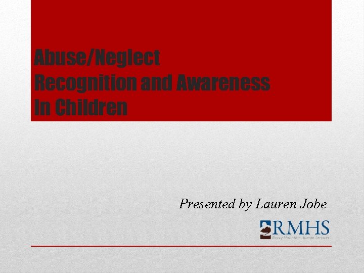 Abuse/Neglect Recognition and Awareness In Children Presented by Lauren Jobe 