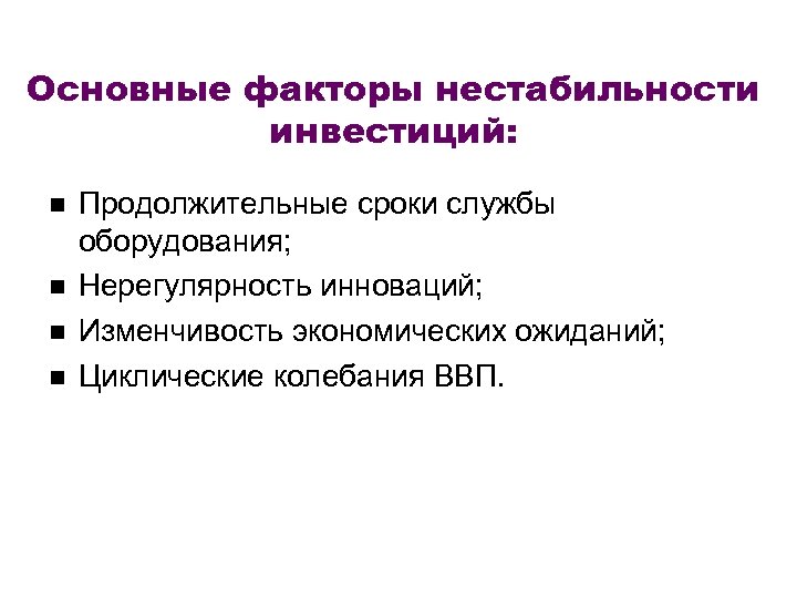 Основные факторы нестабильности инвестиций: Продолжительные сроки службы оборудования; Нерегулярность инноваций; Изменчивость экономических ожиданий; Циклические