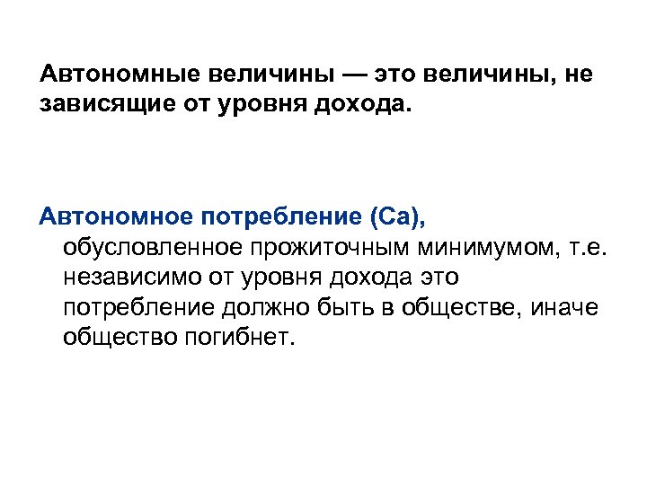 Автономные величины — это величины, не зависящие от уровня дохода. Автономное потребление (Са), обусловленное