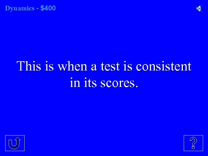 Dynamics - $400 This is when a test is consistent in its scores. 