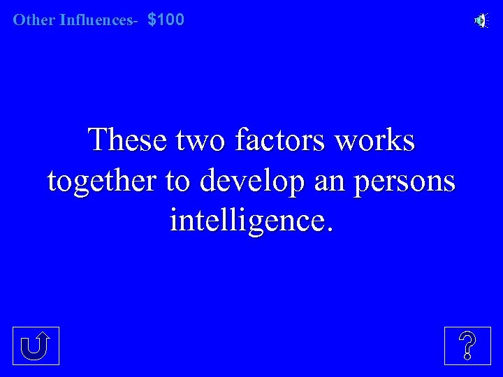 Other Influences- $100 These two factors works together to develop an persons intelligence. 