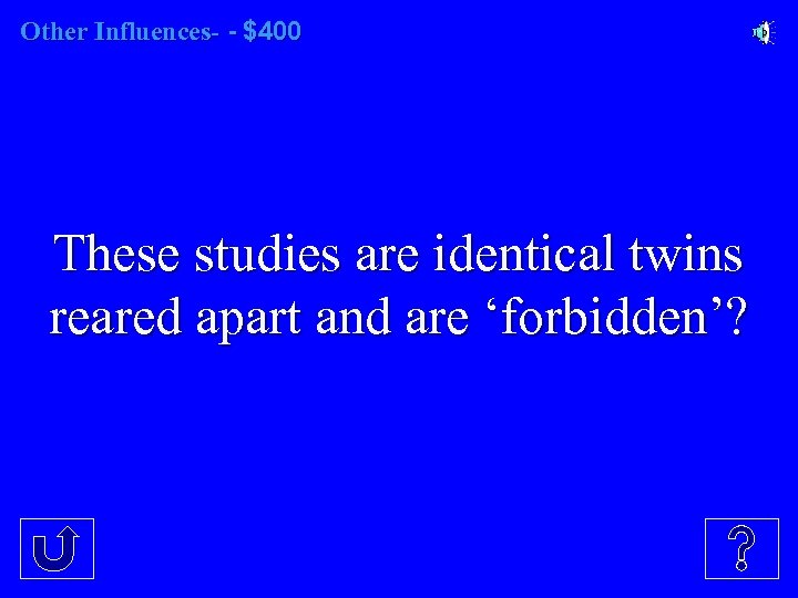 Other Influences- - $400 These studies are identical twins reared apart and are ‘forbidden’?