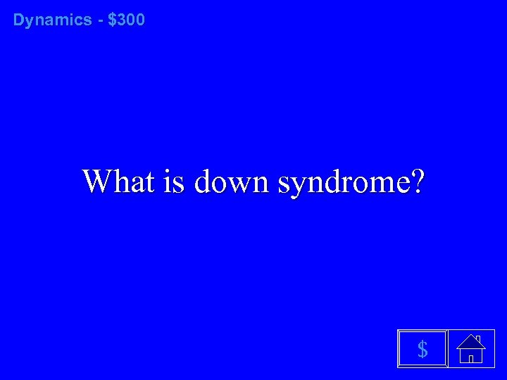 Dynamics - $300 What is down syndrome? $ 