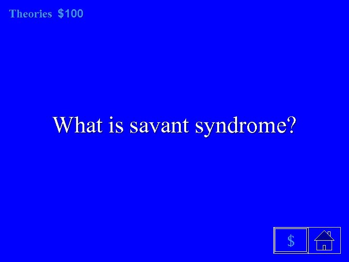 Theories $100 What is savant syndrome? $ 