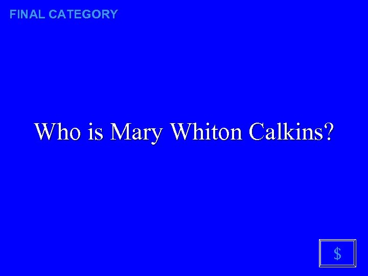 FINAL CATEGORY Who is Mary Whiton Calkins? $ 