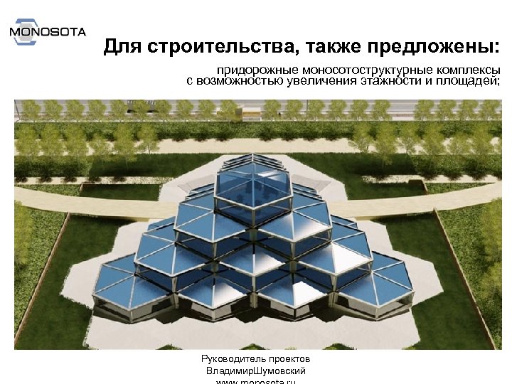 Для строительства, также предложены: придорожные моносотоструктурные комплексы с возможностью увеличения этажности и площадей; Руководитель