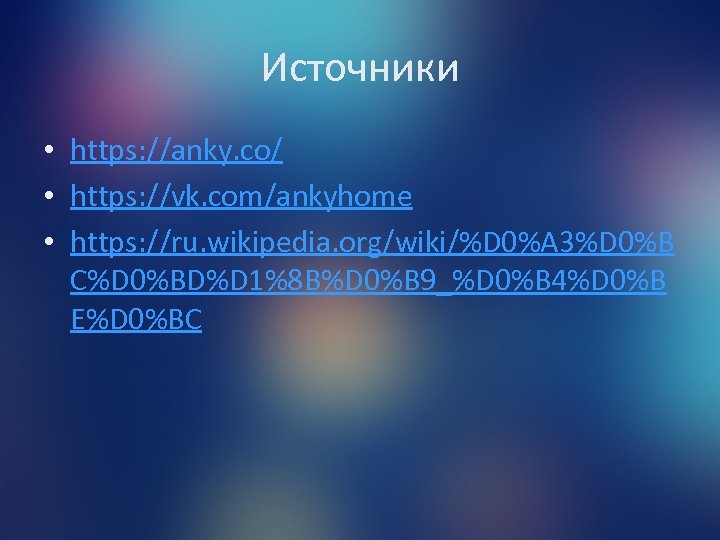 Источники • https: //anky. co/ • https: //vk. com/ankyhome • https: //ru. wikipedia. org/wiki/%D