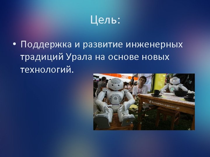 Цель: • Поддержка и развитие инженерных традиций Урала на основе новых технологий. 