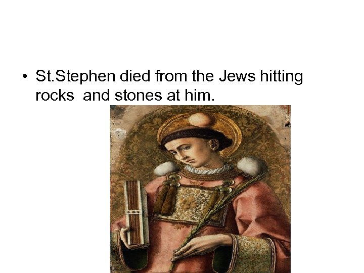  • St. Stephen died from the Jews hitting rocks and stones at him.