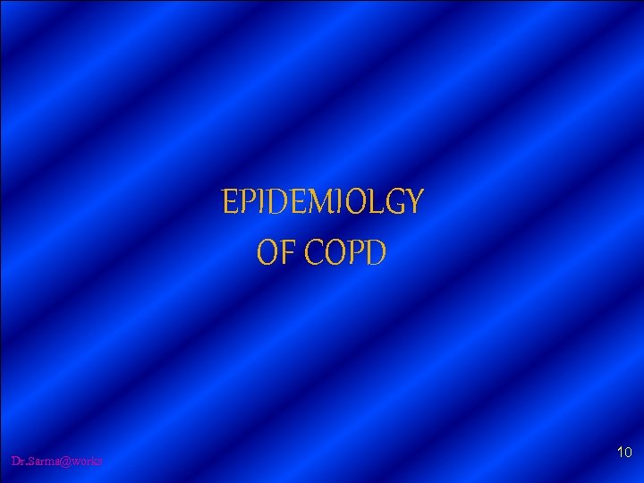 EPIDEMIOLGY OF COPD Dr. Sarma@works 10 