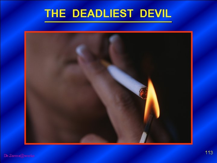 THE DEADLIEST DEVIL Dr. Sarma@works 113 