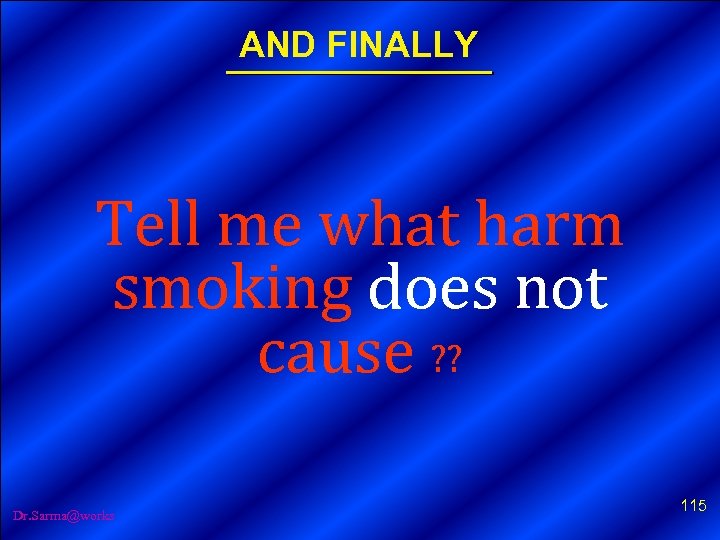 AND FINALLY Tell me what harm smoking does not cause ? ? Dr. Sarma@works