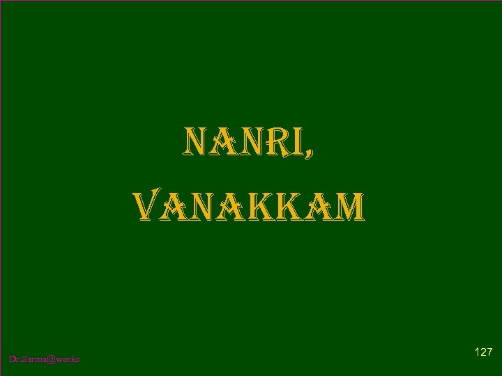NANRI, VANAKKAM Dr. Sarma@works 127 