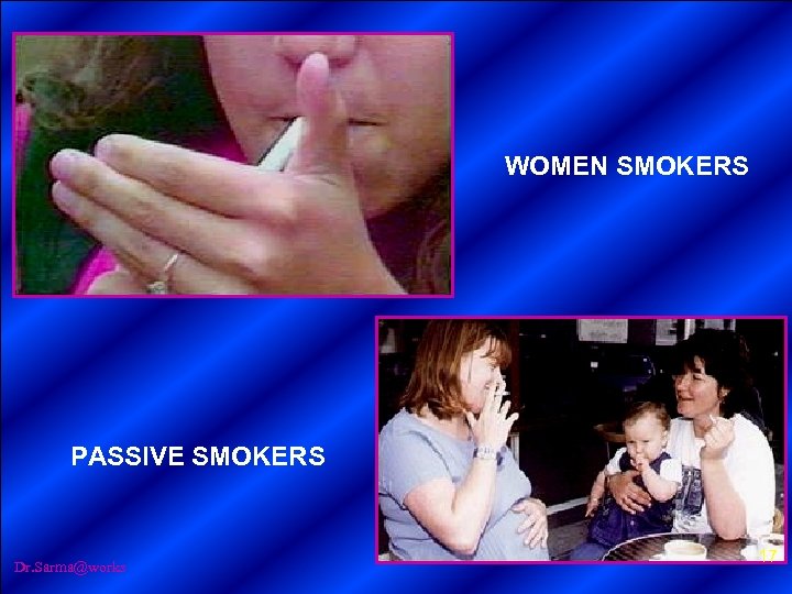 WOMEN SMOKERS PASSIVE SMOKERS Dr. Sarma@works 17 