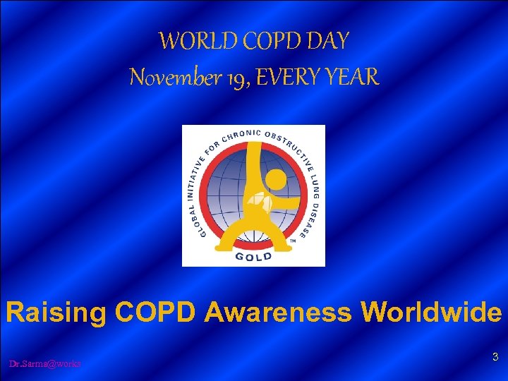 WORLD COPD DAY November 19, EVERY YEAR Raising COPD Awareness Worldwide Dr. Sarma@works 3