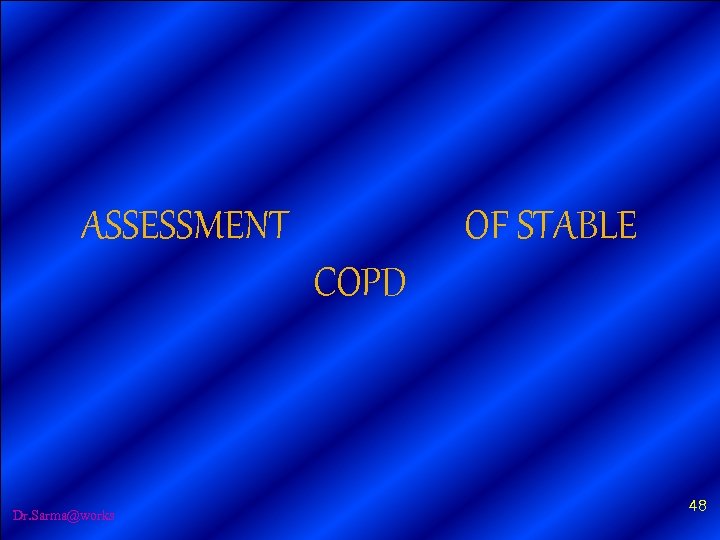 ASSESSMENT OF STABLE COPD Dr. Sarma@works 48 