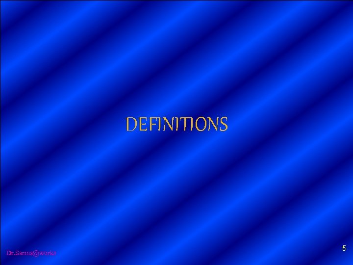 DEFINITIONS Dr. Sarma@works 5 