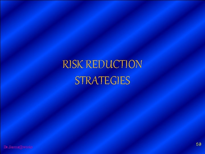 RISK REDUCTION STRATEGIES Dr. Sarma@works 59 