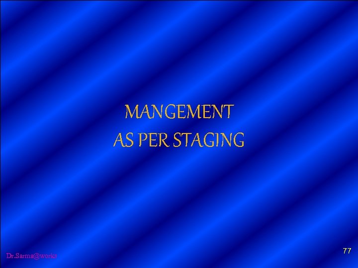 MANGEMENT AS PER STAGING Dr. Sarma@works 77 