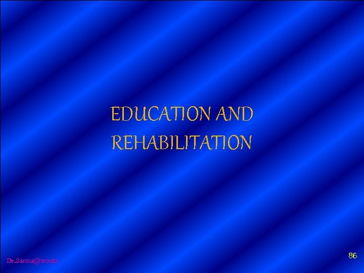 EDUCATION AND REHABILITATION Dr. Sarma@works 86 