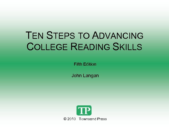 TEN STEPS TO ADVANCING COLLEGE READING SKILLS Fifth Edition John Langan © 2010 Townsend