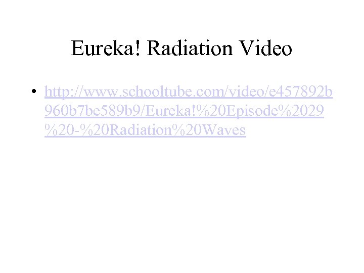 Eureka! Radiation Video • http: //www. schooltube. com/video/e 457892 b 960 b 7 be