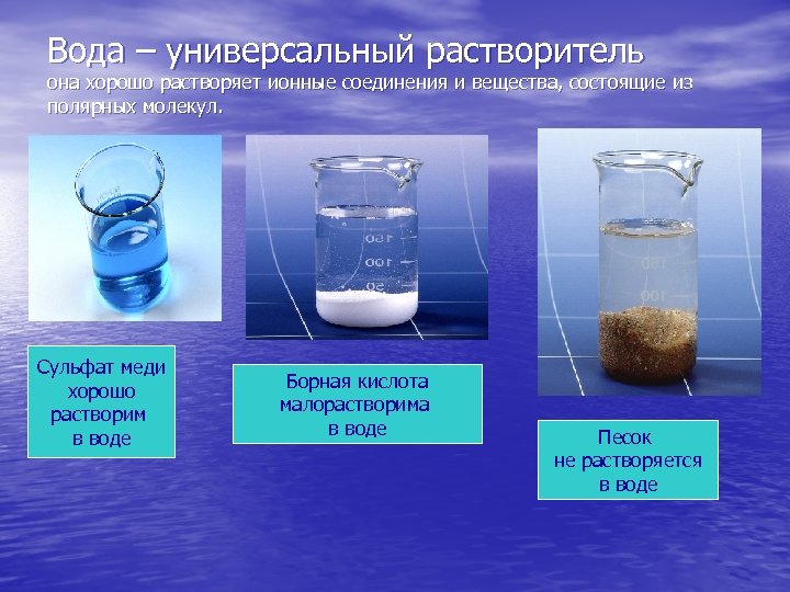 Вода – универсальный растворитель она хорошо растворяет ионные соединения и вещества, состоящие из полярных