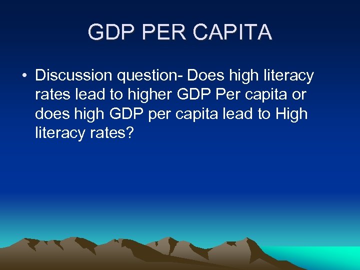 GDP PER CAPITA • Discussion question- Does high literacy rates lead to higher GDP