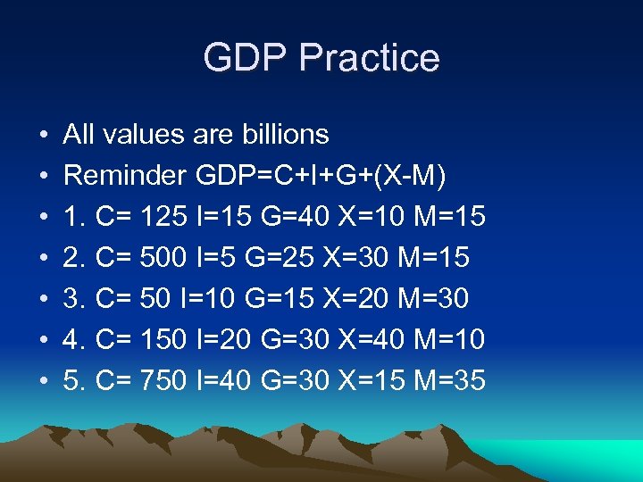 GDP Practice • • All values are billions Reminder GDP=C+I+G+(X-M) 1. C= 125 I=15