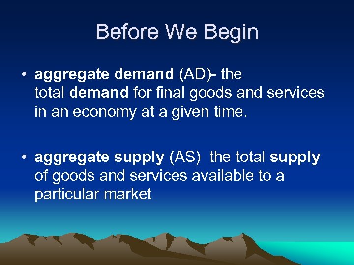 Before We Begin • aggregate demand (AD)- the total demand for final goods and