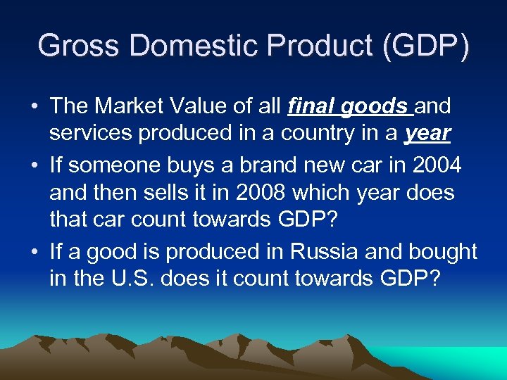 Gross Domestic Product (GDP) • The Market Value of all final goods and services