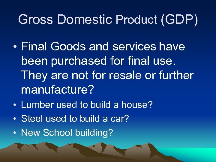 Gross Domestic Product (GDP) • Final Goods and services have been purchased for final